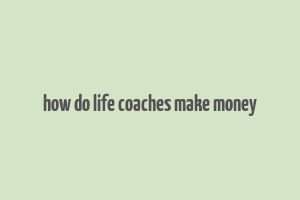 how do life coaches make money