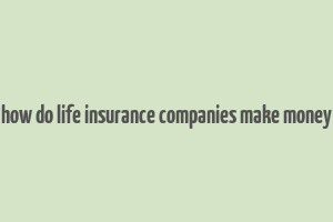 how do life insurance companies make money