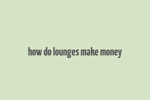 how do lounges make money