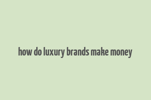 how do luxury brands make money