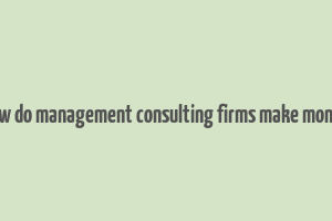 how do management consulting firms make money