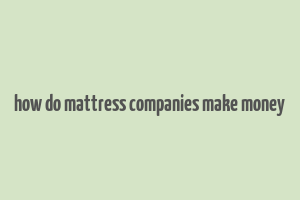 how do mattress companies make money