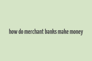 how do merchant banks make money