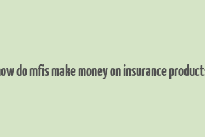 how do mfis make money on insurance products