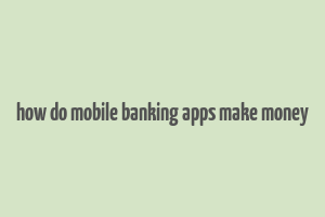 how do mobile banking apps make money