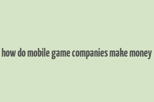 how do mobile game companies make money