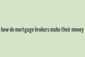 how do mortgage brokers make their money