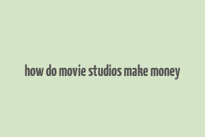 how do movie studios make money