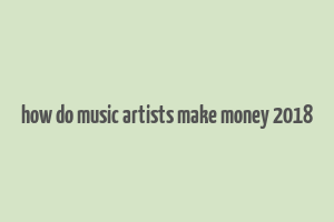 how do music artists make money 2018