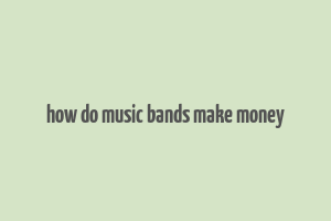 how do music bands make money