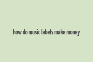 how do music labels make money