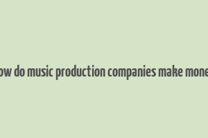 how do music production companies make money