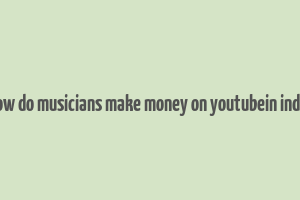 how do musicians make money on youtubein india