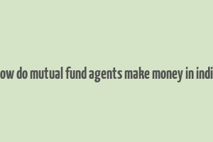 how do mutual fund agents make money in india