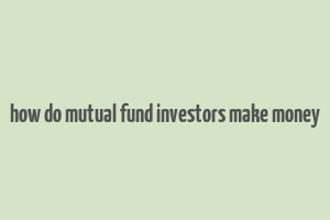 how do mutual fund investors make money