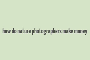 how do nature photographers make money