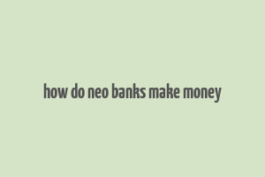 how do neo banks make money