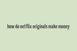 how do netflix originals make money