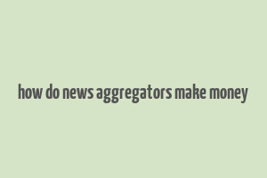 how do news aggregators make money