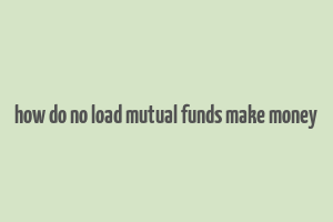 how do no load mutual funds make money