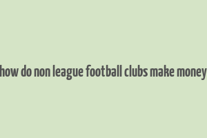 how do non league football clubs make money