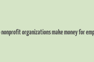 how do nonprofit organizations make money for employees