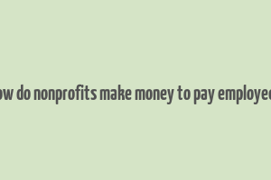 how do nonprofits make money to pay employees