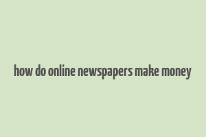 how do online newspapers make money