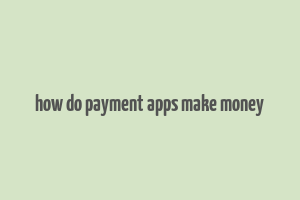 how do payment apps make money