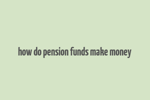 how do pension funds make money