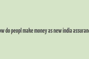 how do peopl make money as new india assurance