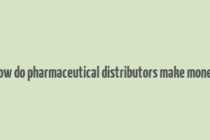 how do pharmaceutical distributors make money