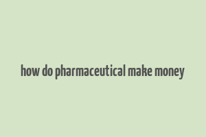 how do pharmaceutical make money