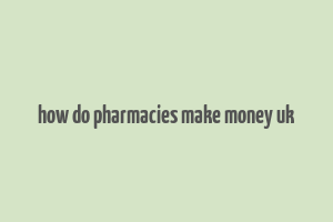 how do pharmacies make money uk