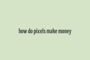 how do pixels make money