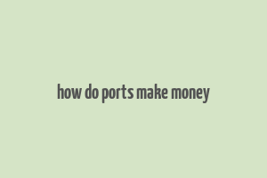 how do ports make money