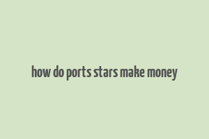 how do ports stars make money