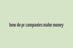 how do pr companies make money