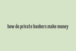 how do private bankers make money