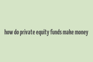 how do private equity funds make money