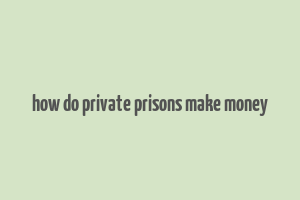 how do private prisons make money