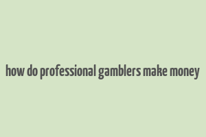 how do professional gamblers make money