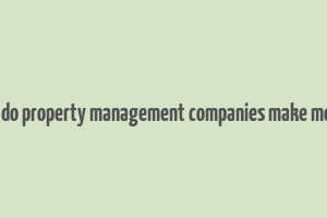 how do property management companies make money