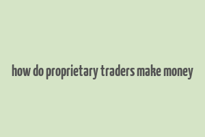 how do proprietary traders make money