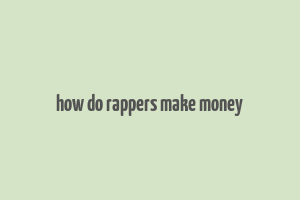 how do rappers make money