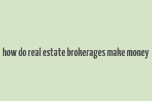 how do real estate brokerages make money