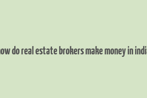 how do real estate brokers make money in india