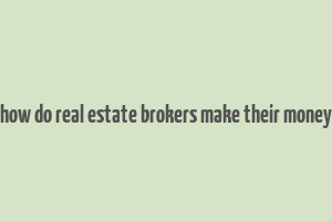 how do real estate brokers make their money