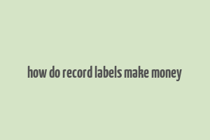 how do record labels make money