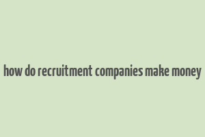 how do recruitment companies make money